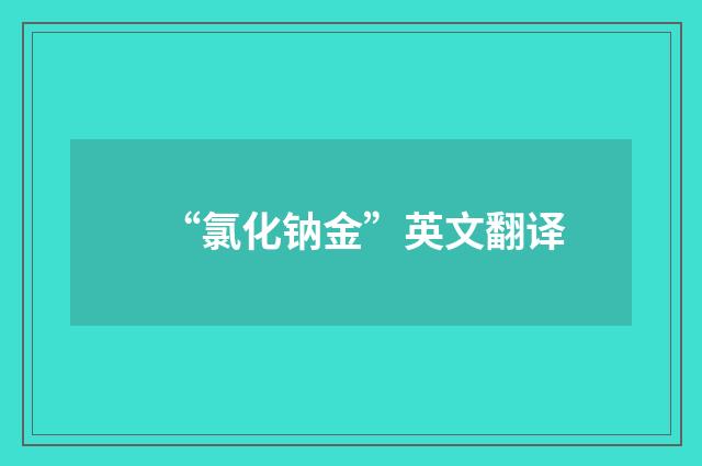“氯化钠金”英文翻译