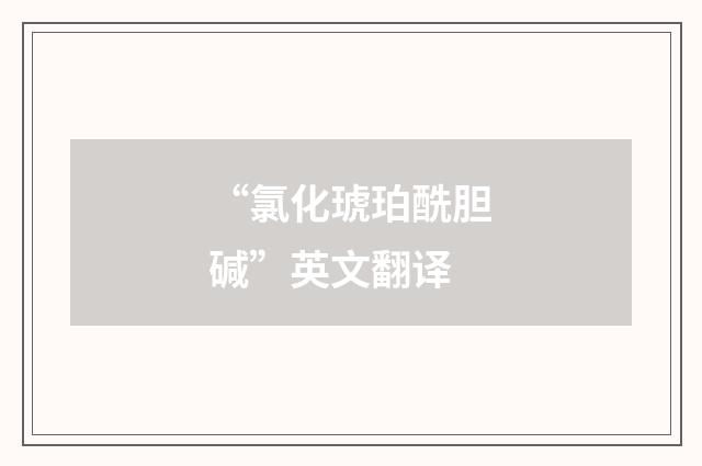 “氯化琥珀酰胆碱”英文翻译