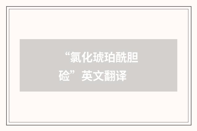 “氯化琥珀酰胆硷”英文翻译