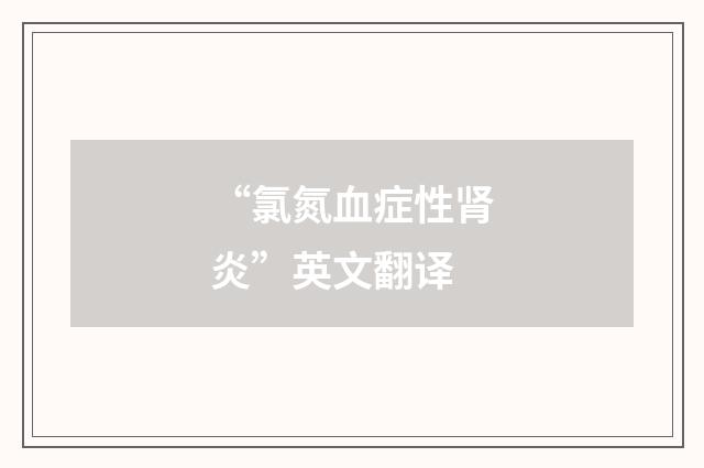 “氯氮血症性肾炎”英文翻译