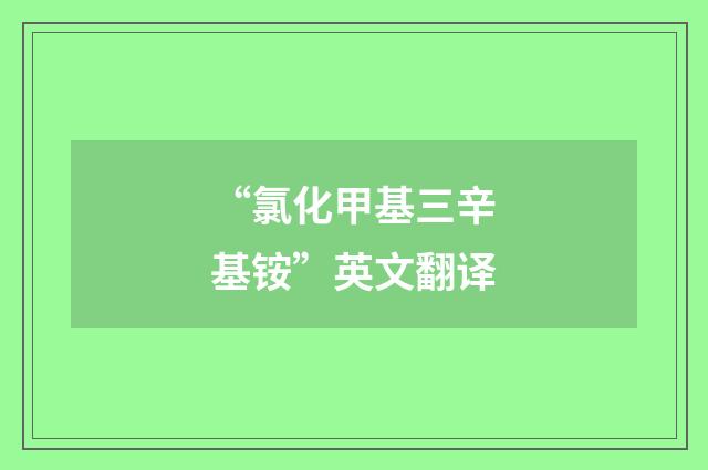 “氯化甲基三辛基铵”英文翻译