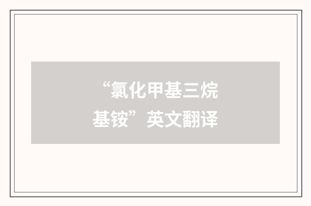 “氯化甲基三烷基铵”英文翻译