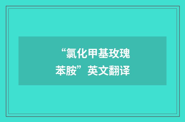 “氯化甲基玫瑰苯胺”英文翻译