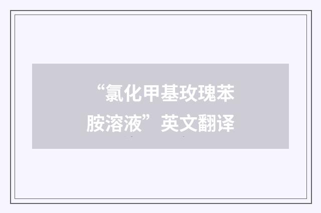 “氯化甲基玫瑰苯胺溶液”英文翻译