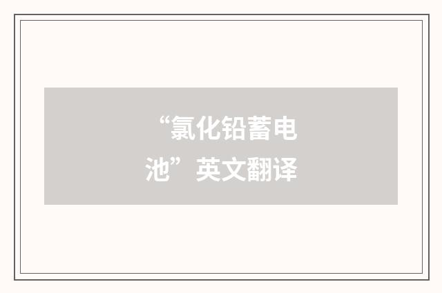 “氯化铅蓄电池”英文翻译