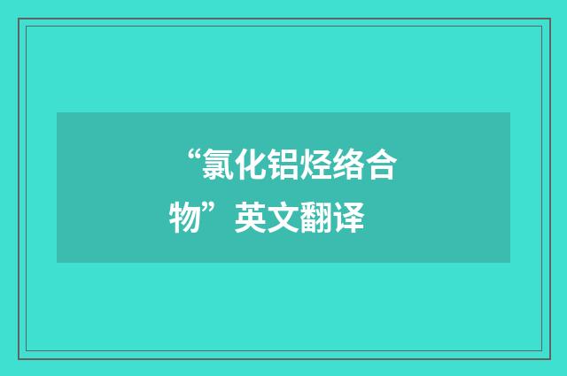 “氯化铝烃络合物”英文翻译