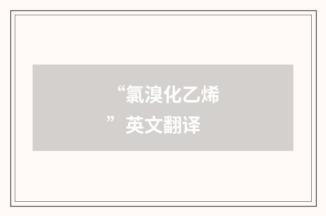 “氯溴化乙烯”英文翻译