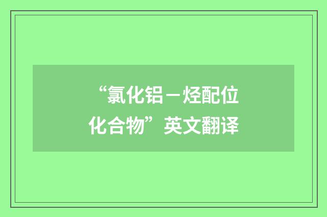 “氯化铝－烃配位化合物”英文翻译