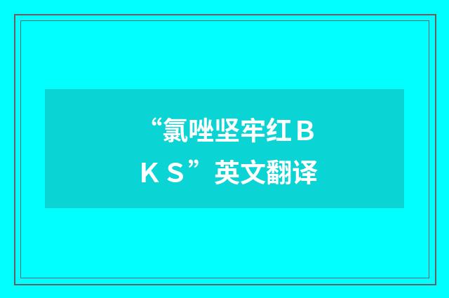 “氯唑坚牢红ＢＫＳ”英文翻译