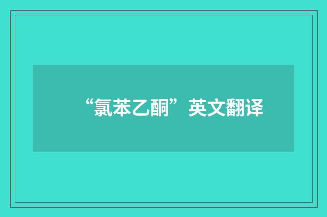 “氯苯乙酮”英文翻译