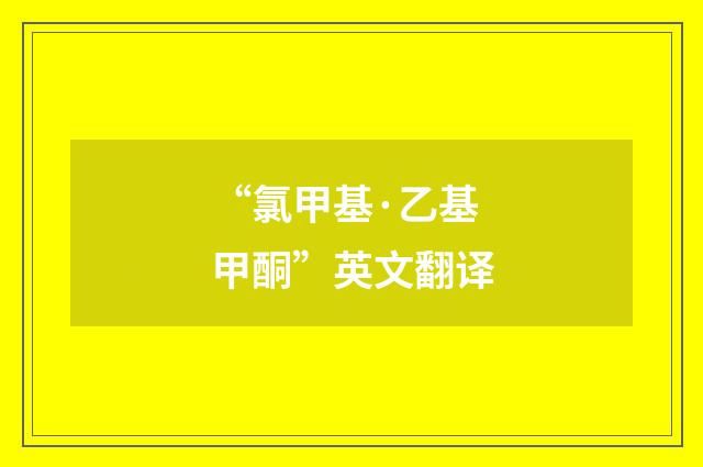 “氯甲基·乙基甲酮”英文翻译