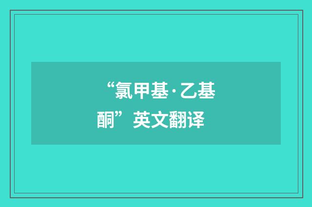 “氯甲基·乙基酮”英文翻译