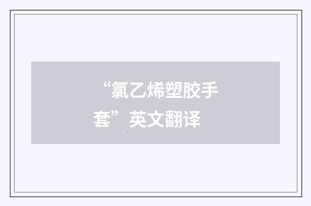 “氯乙烯塑胶手套”英文翻译