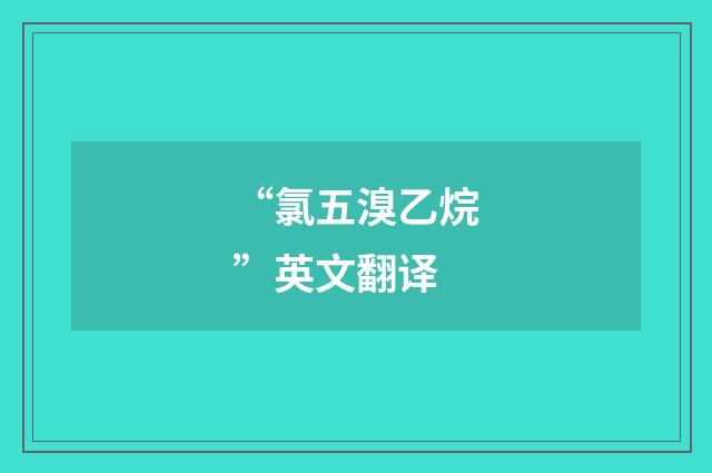 “氯五溴乙烷”英文翻译