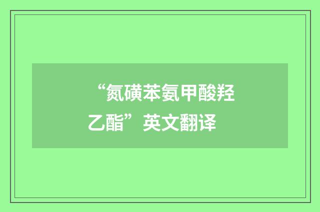 “氮磺苯氨甲酸羟乙酯”英文翻译