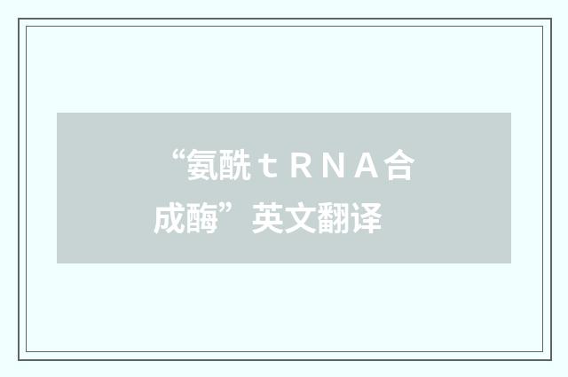 “氨酰ｔＲＮＡ合成酶”英文翻译
