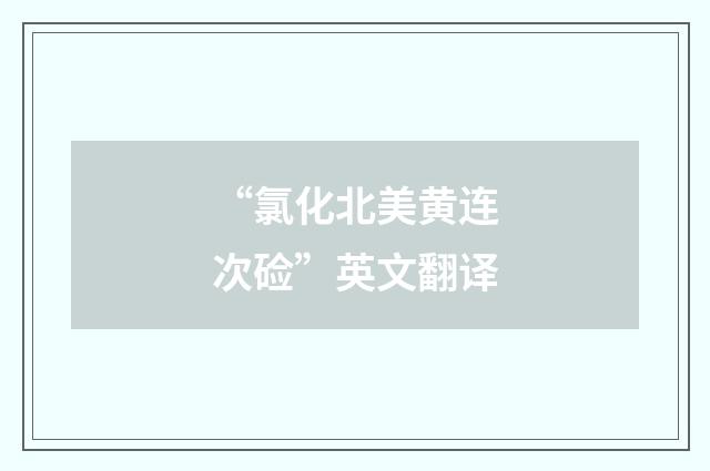 “氯化北美黄连次硷”英文翻译
