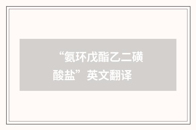 “氨环戊酯乙二磺酸盐”英文翻译