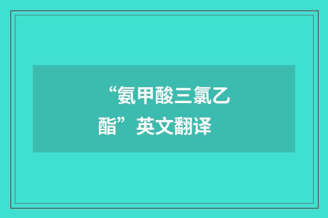 “氨甲酸三氯乙酯”英文翻译