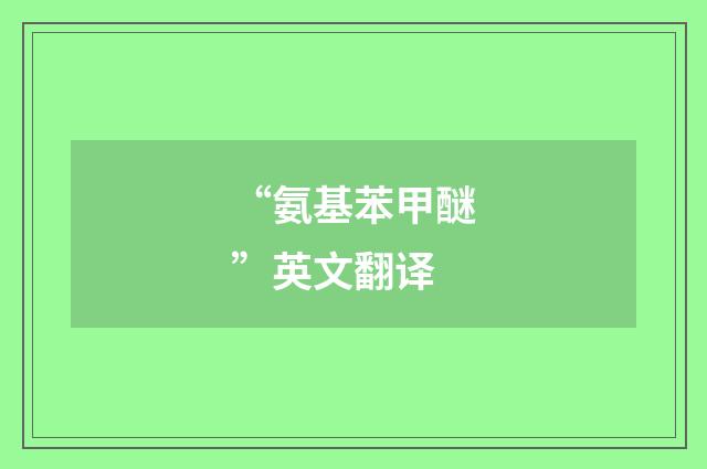 “氨基苯甲醚”英文翻译