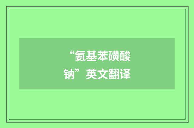 “氨基苯磺酸钠”英文翻译