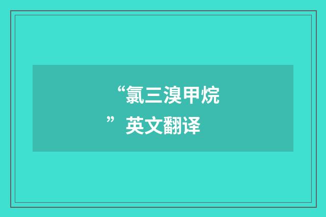 “氯三溴甲烷”英文翻译