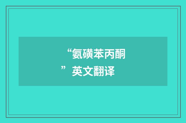 “氨磺苯丙酮”英文翻译