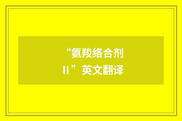 “氨羧络合剂Ⅱ”英文翻译