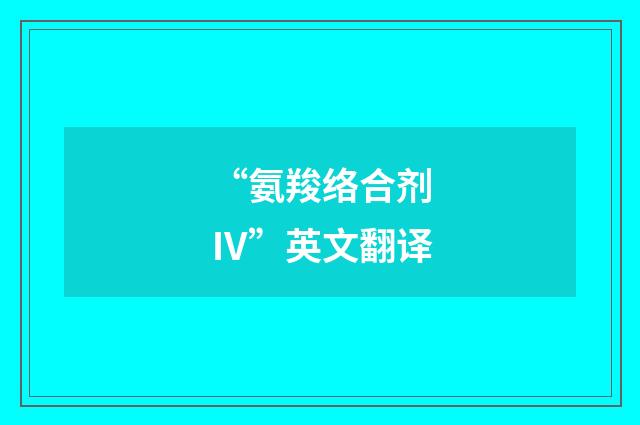 “氨羧络合剂Ⅳ”英文翻译