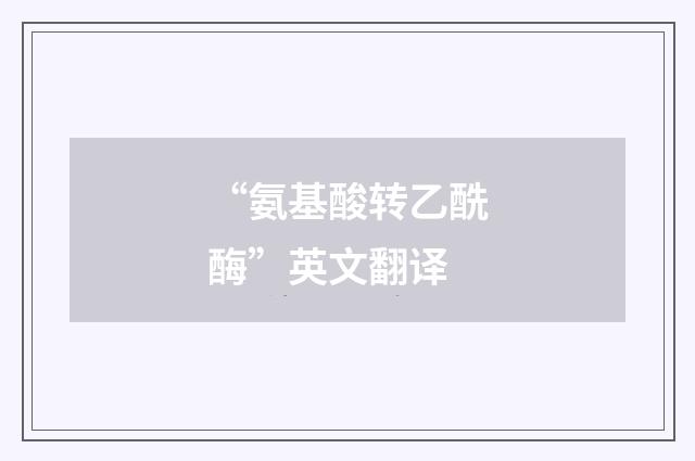 “氨基酸转乙酰酶”英文翻译