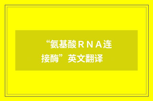 “氨基酸ＲＮＡ连接酶”英文翻译
