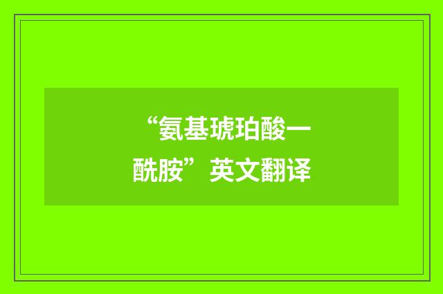 “氨基琥珀酸一酰胺”英文翻译