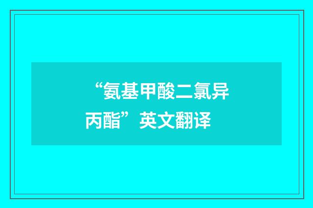 “氨基甲酸二氯异丙酯”英文翻译