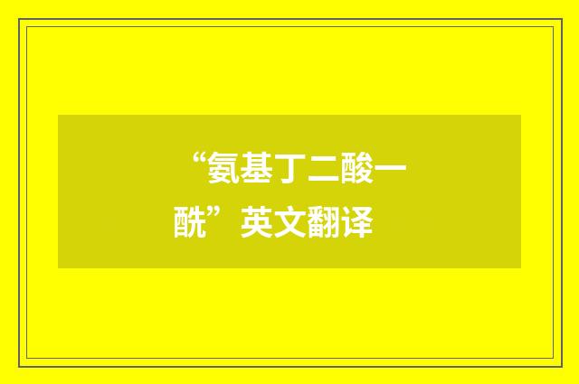 “氨基丁二酸一酰”英文翻译