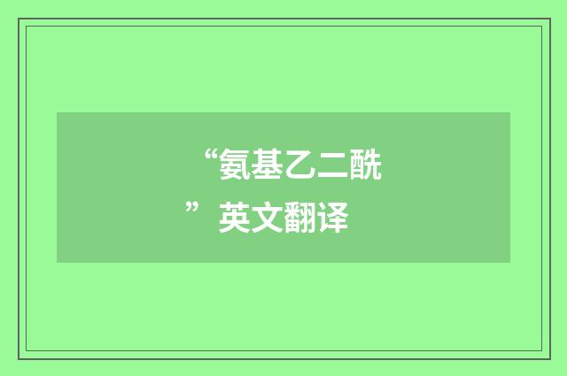 “氨基乙二酰”英文翻译