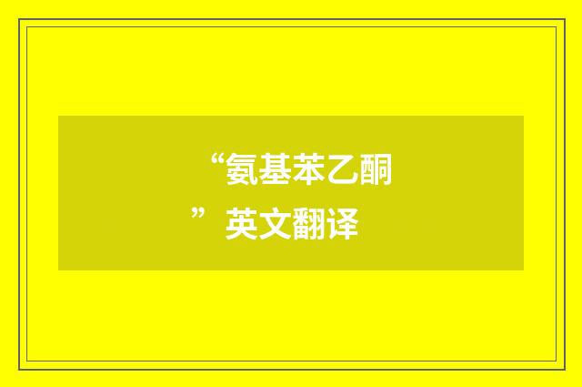 “氨基苯乙酮”英文翻译
