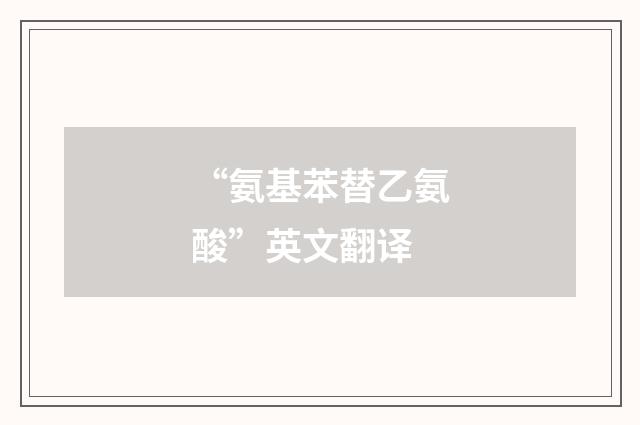 “氨基苯替乙氨酸”英文翻译