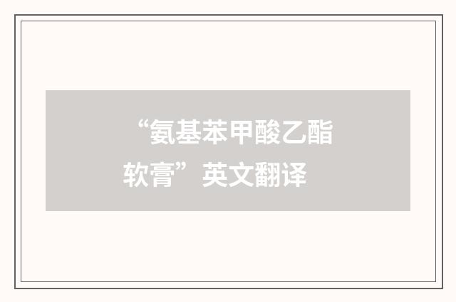 “氨基苯甲酸乙酯软膏”英文翻译