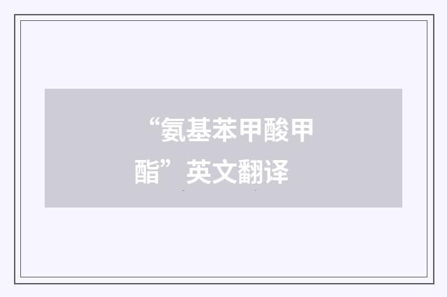 “氨基苯甲酸甲酯”英文翻译