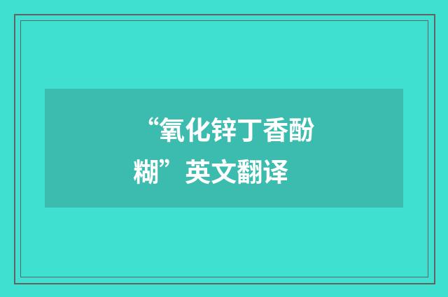 “氧化锌丁香酚糊”英文翻译