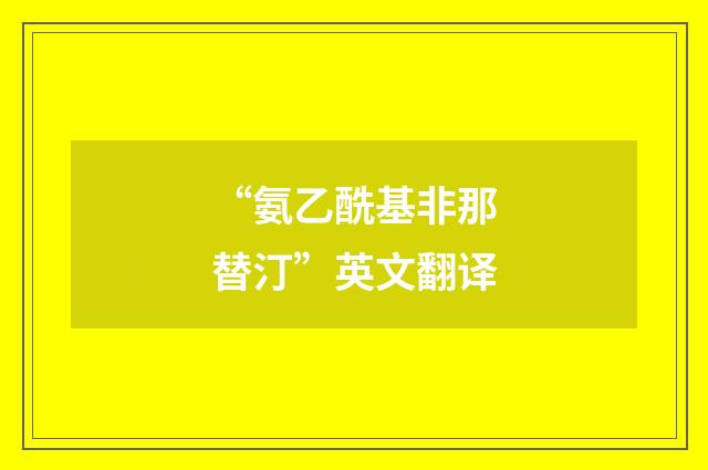 “氨乙酰基非那替汀”英文翻译