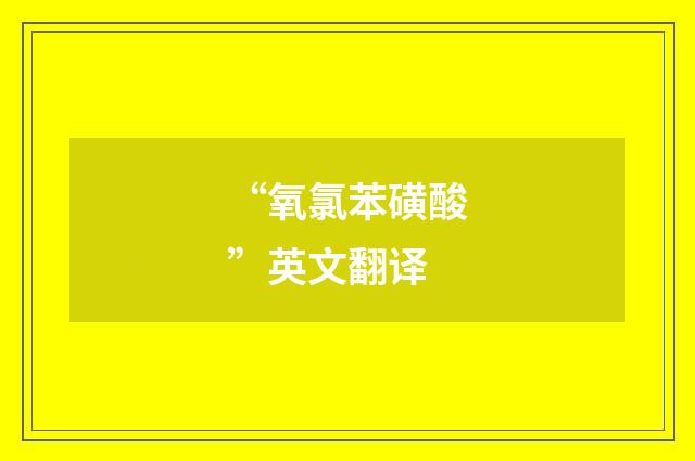 “氧氯苯磺酸”英文翻译