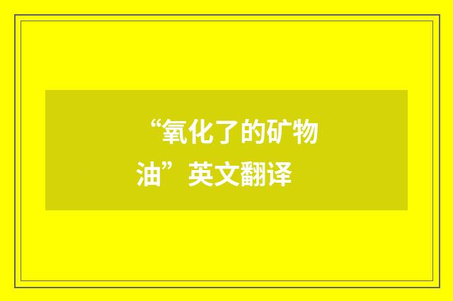 “氧化了的矿物油”英文翻译