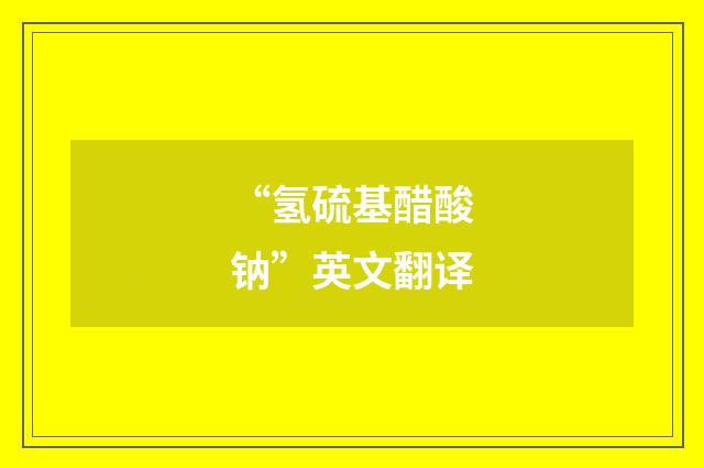 “氢硫基醋酸钠”英文翻译