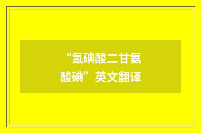 “氢碘酸二甘氨酸碘”英文翻译