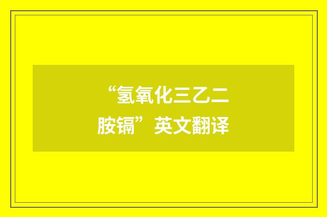 “氢氧化三乙二胺镉”英文翻译