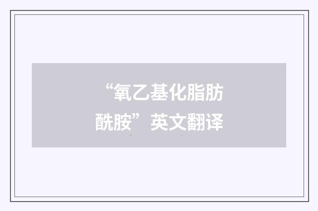 “氧乙基化脂肪酰胺”英文翻译