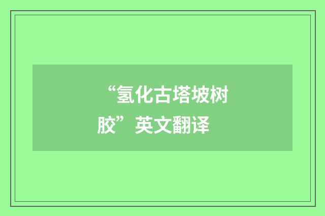 “氢化古塔坡树胶”英文翻译