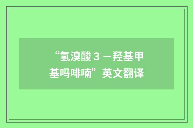 “氢溴酸3-羟基甲基吗啡喃”英文翻译