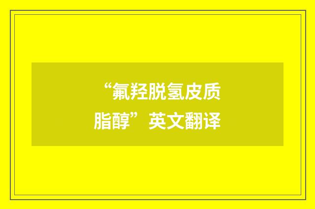 “氟羟脱氢皮质脂醇”英文翻译